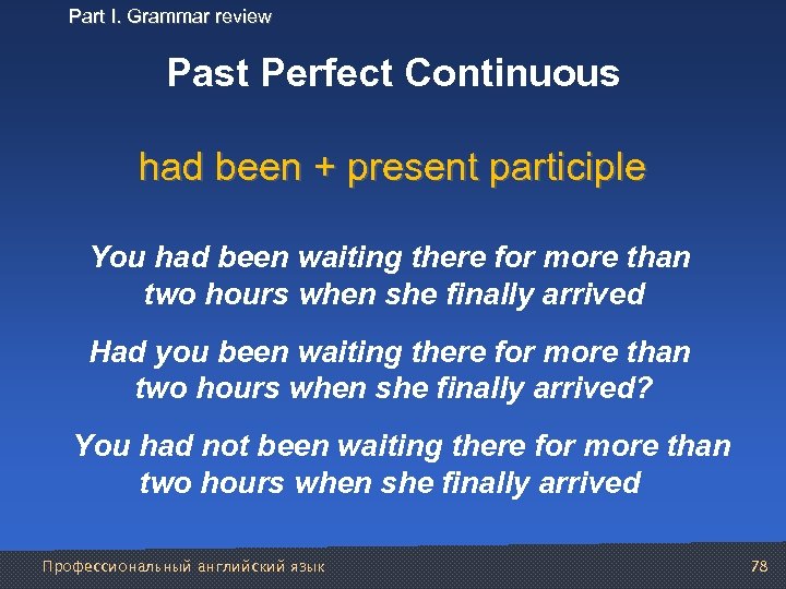 Part I. Grammar review Past Perfect Continuous had been + present participle You had