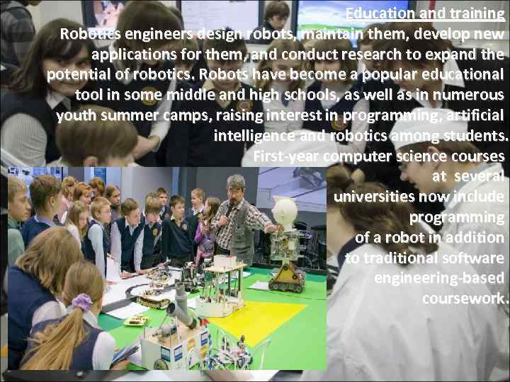 Education and training Robotics engineers design robots, maintain them, develop new applications for them,