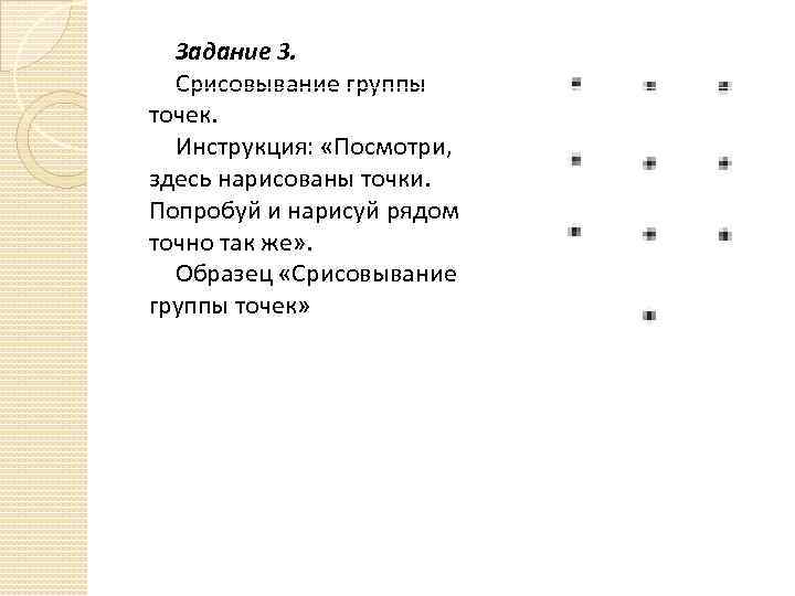 Задание 3. Срисовывание группы точек. Инструкция: «Посмотри, здесь нарисованы точки. Попробуй и нарисуй рядом