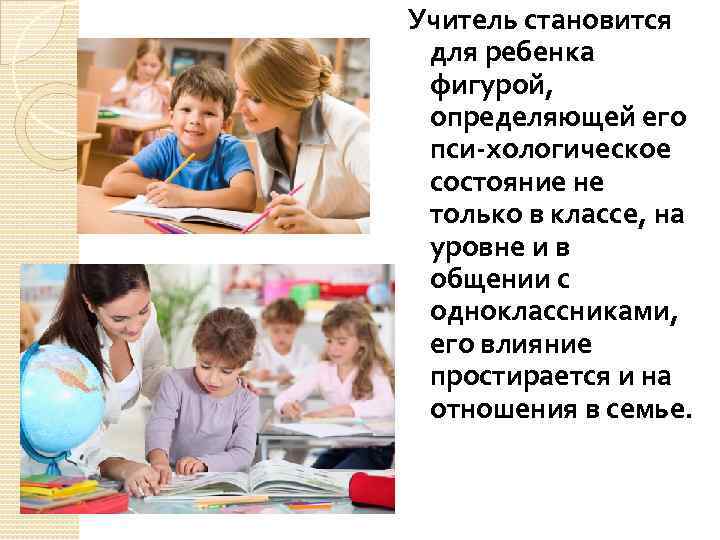 Учитель становится для ребенка фигурой, определяющей его пси хологическое состояние не только в классе,