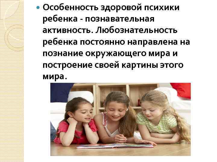  Особенность здоровой психики ребенка познавательная активность. Любознательность ребенка постоянно направлена на познание окружающего