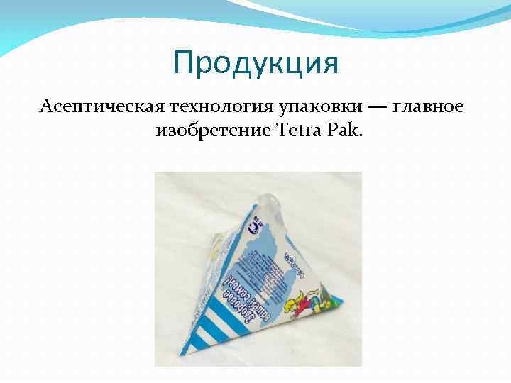 Продукция Асептическая технология упаковки — главное изобретение Tetra Pak. 