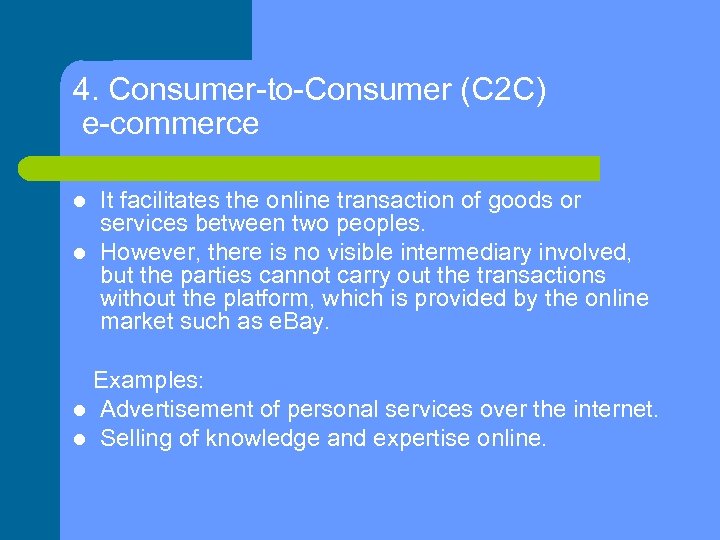 4. Consumer-to-Consumer (C 2 C) e-commerce It facilitates the online transaction of goods or