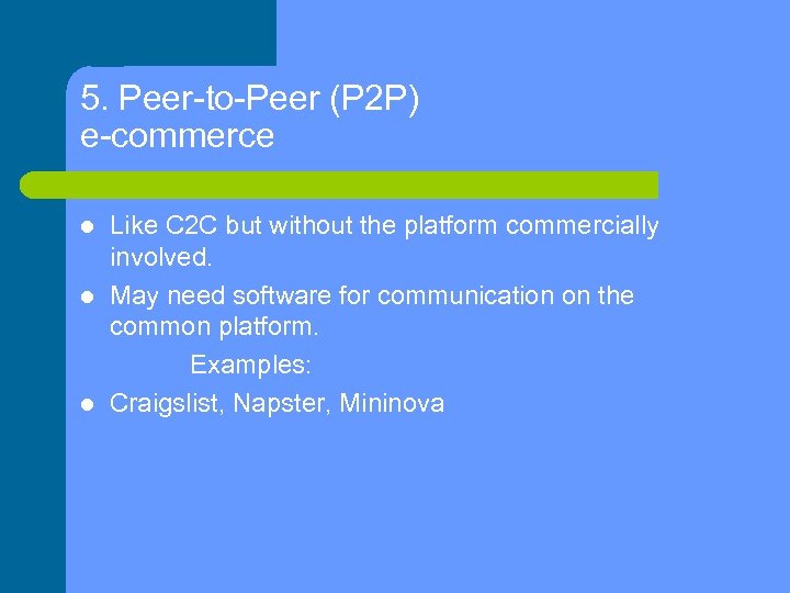 5. Peer-to-Peer (P 2 P) e-commerce Like C 2 C but without the platform