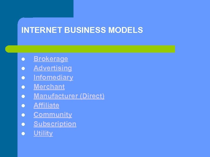 INTERNET BUSINESS MODELS Brokerage Advertising Infomediary Merchant Manufacturer (Direct) Affiliate Community Subscription Utility 