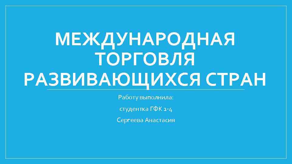 МЕЖДУНАРОДНАЯ ТОРГОВЛЯ РАЗВИВАЮЩИХСЯ СТРАН Работу выполнила: студентка ГФК 1 -4 Сергеева Анастасия 