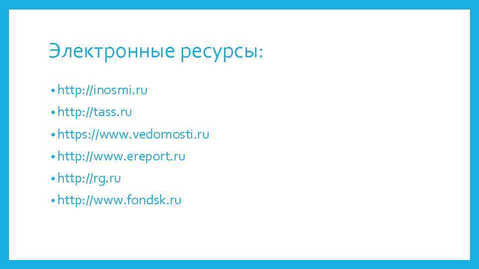 Электронные ресурсы: • http: //inosmi. ru • http: //tass. ru • https: //www. vedomosti.