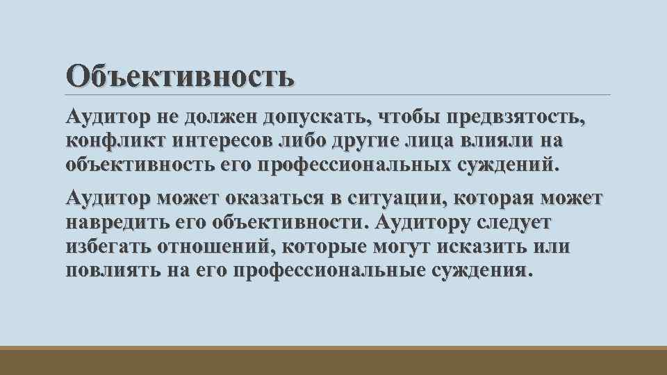 Объективность Аудитор не должен допускать, чтобы предвзятость, конфликт интересов либо другие лица влияли на