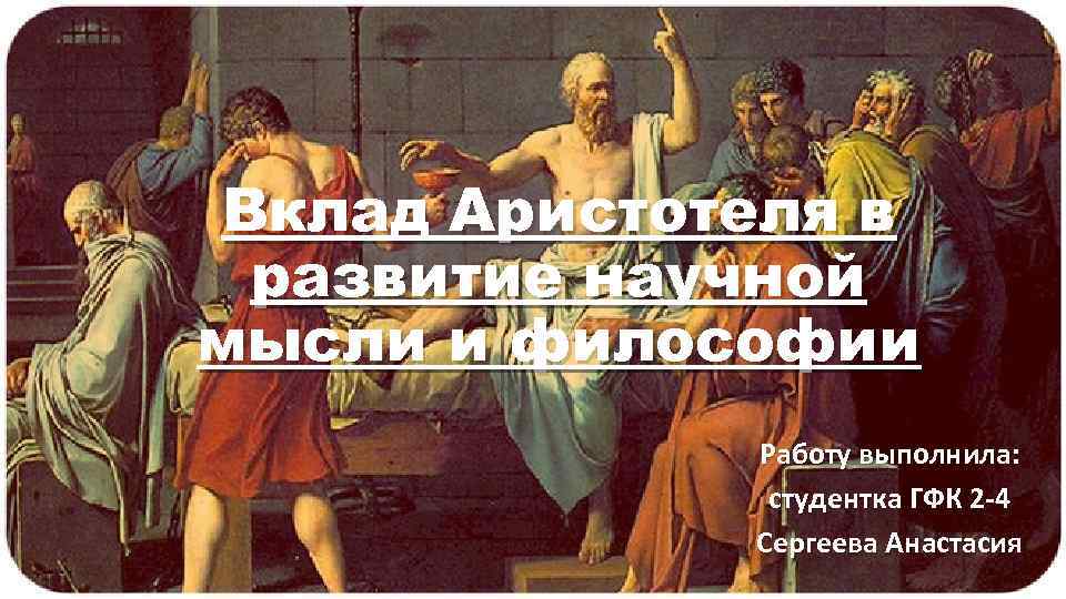 Вклад Аристотеля в развитие научной мысли и философии Работу выполнила: студентка ГФК 2 -4