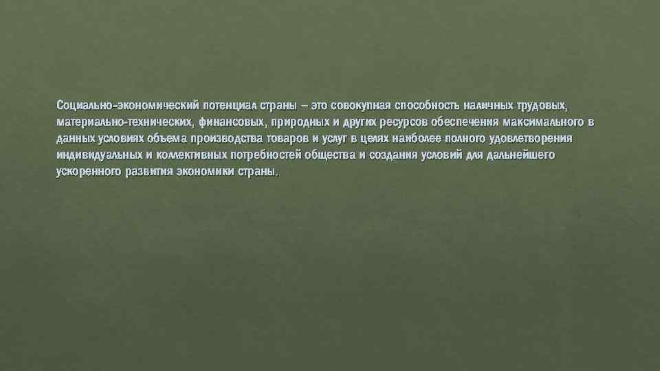 Социально-экономический потенциал страны – это совокупная способность наличных трудовых, материально-технических, финансовых, природных и других