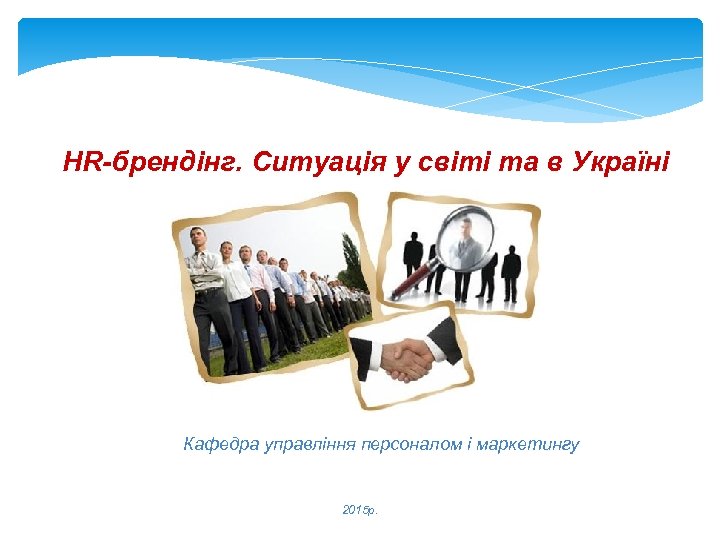 HR-брендінг. Ситуація у світі та в Україні Кафедра управління персоналом і маркетингу 2015 р.