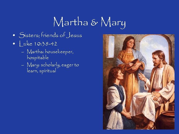 Martha & Mary • Sisters; friends of Jesus • Luke 10: 38 -42 –