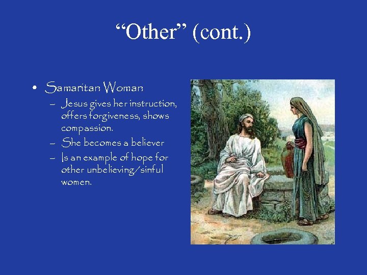 “Other” (cont. ) • Samaritan Woman – Jesus gives her instruction, offers forgiveness, shows