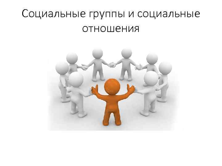 Социальные группы и социальные отношения 