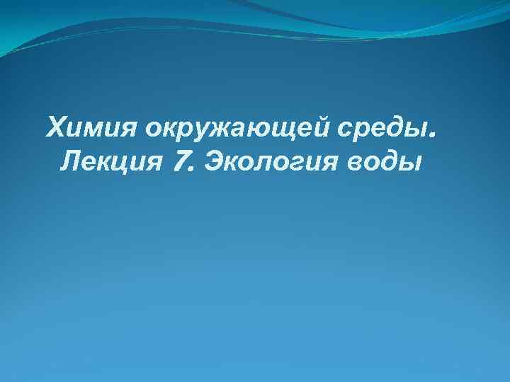 Химия окружающей среды. Лекция 7. Экология воды 