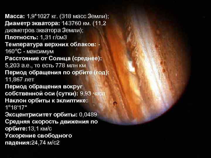 Масса: 1, 9*1027 кг. (318 масс Земли); Диаметр экватора: 143760 км. (11, 2 диаметров