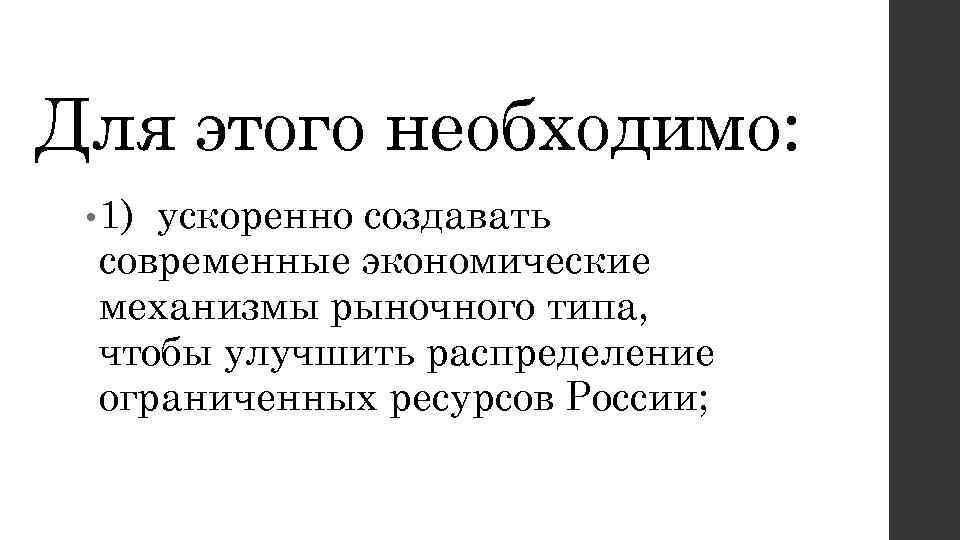 Для этого необходимо: • 1) ускоренно создавать современные экономические механизмы рыночного типа, чтобы улучшить