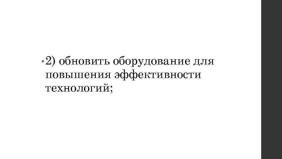  • 2) обновить оборудование для повышения эффективности технологий; 