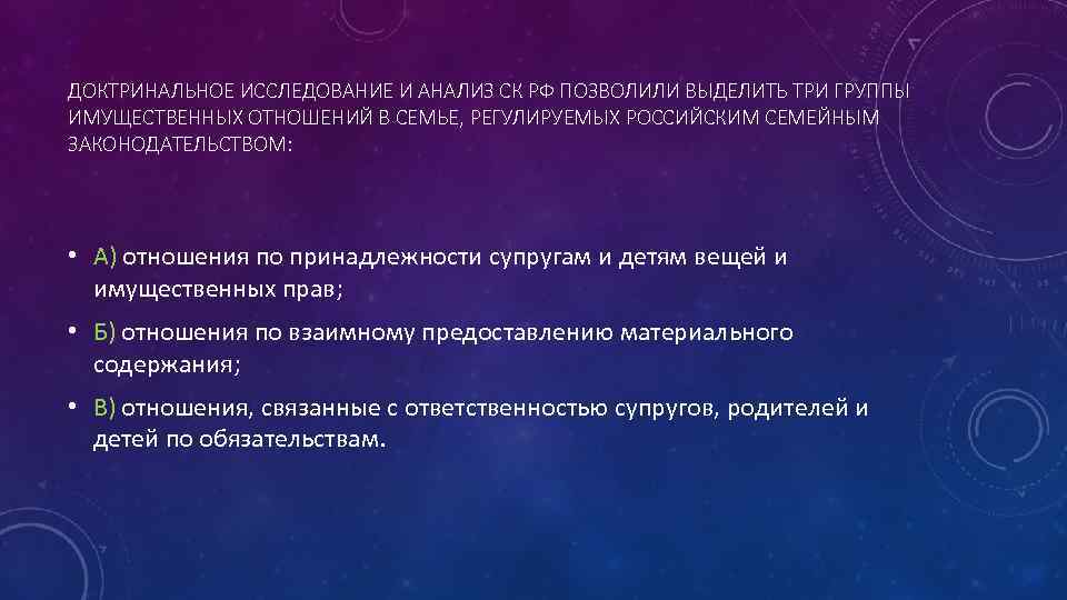 ДОКТРИНАЛЬНОЕ ИССЛЕДОВАНИЕ И АНАЛИЗ СК РФ ПОЗВОЛИЛИ ВЫДЕЛИТЬ ТРИ ГРУППЫ ИМУЩЕСТВЕННЫХ ОТНОШЕНИЙ В СЕМЬЕ,