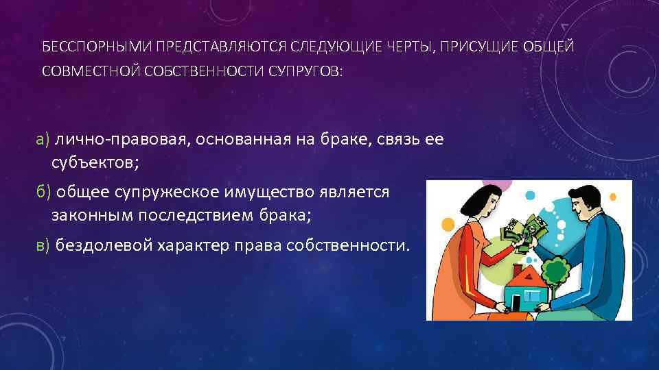 БЕССПОРНЫМИ ПРЕДСТАВЛЯЮТСЯ СЛЕДУЮЩИЕ ЧЕРТЫ, ПРИСУЩИЕ ОБЩЕЙ СОВМЕСТНОЙ СОБСТВЕННОСТИ СУПРУГОВ: а) лично-правовая, основанная на браке,