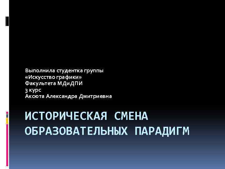 Выполнила студентка группы «Искусство графики» Факультета МДи. ДПИ 3 курс Аксюта Александра Дмитриевна ИСТОРИЧЕСКАЯ