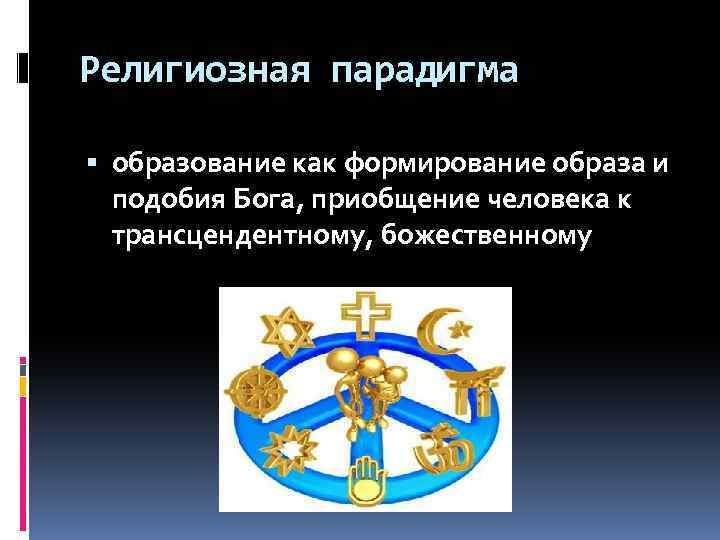 Религиозная парадигма образование как формирование образа и подобия Бога, приобщение человека к трансцендентному, божественному