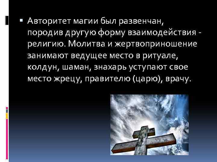  Авторитет магии был развенчан, породив другую форму взаимодействия - религию. Молитва и жертвоприношение