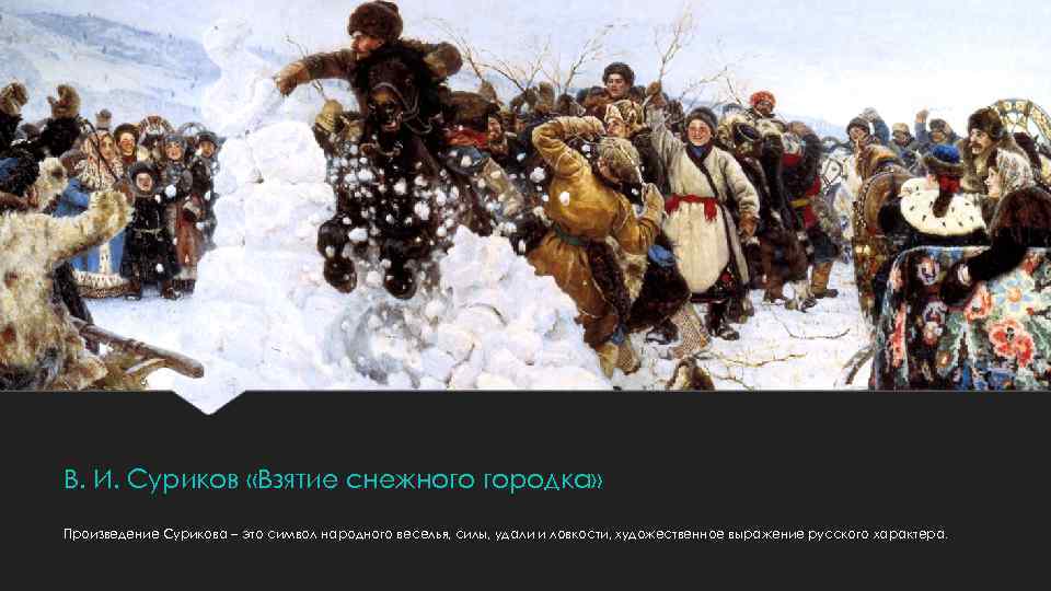 В. И. Суриков «Взятие снежного городка» Произведение Сурикова – это символ народного веселья, силы,