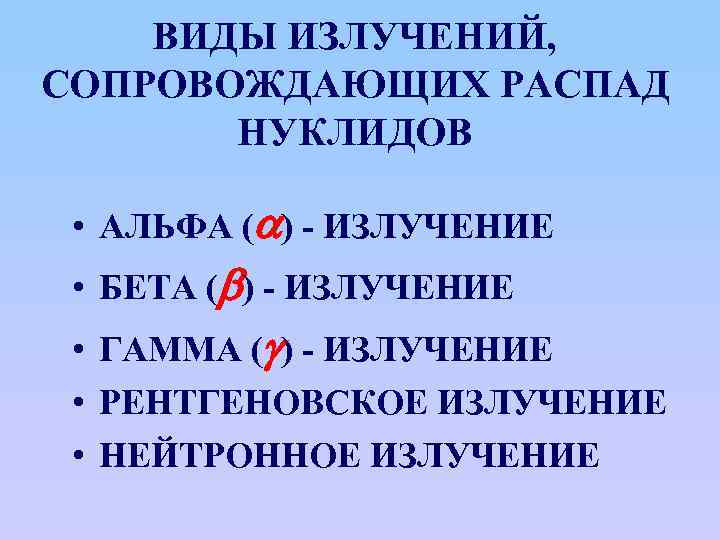 ВИДЫ ИЗЛУЧЕНИЙ, СОПРОВОЖДАЮЩИХ РАСПАД НУКЛИДОВ • АЛЬФА ( ) - ИЗЛУЧЕНИЕ • БЕТА (