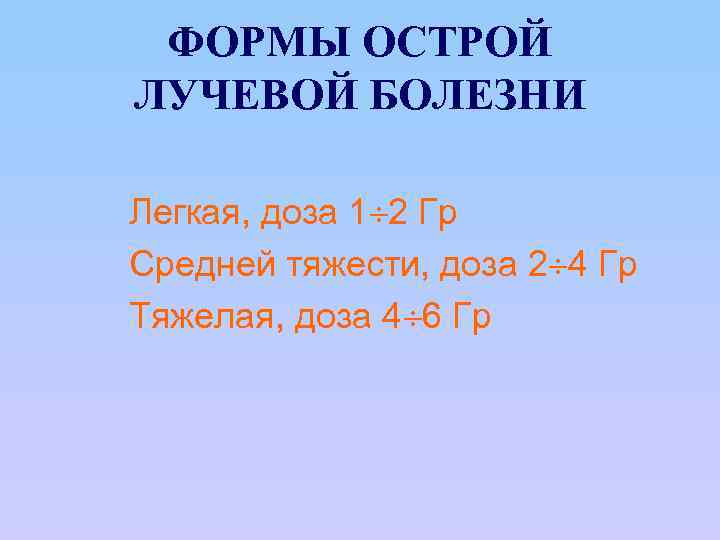 ФОРМЫ ОСТРОЙ ЛУЧЕВОЙ БОЛЕЗНИ Легкая, доза 1 2 Гр Средней тяжести, доза 2 4