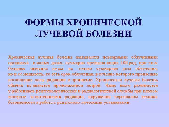 ФОРМЫ ХРОНИЧЕСКОЙ ЛУЧЕВОЙ БОЛЕЗНИ Хроническая лучевая болезнь вызывается повторными облучениями организма в малых дозах,