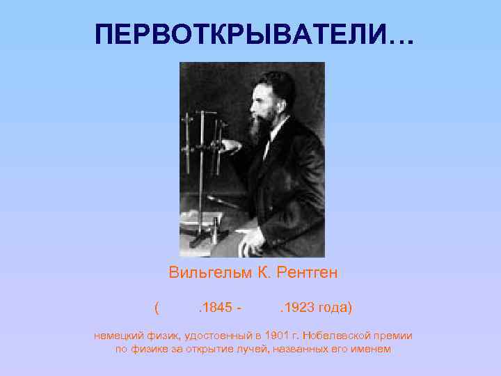 ПЕРВОТКРЫВАТЕЛИ… Вильгельм К. Рентген ( 27. 03. 1845 - 10. 02. 1923 года) немецкий