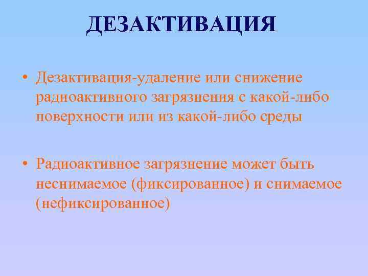 ДЕЗАКТИВАЦИЯ • Дезактивация-удаление или снижение радиоактивного загрязнения с какой-либо поверхности или из какой-либо среды