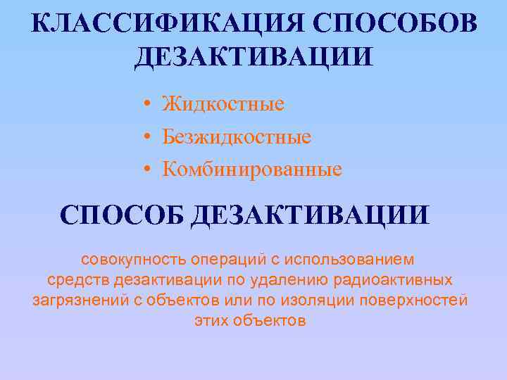 КЛАССИФИКАЦИЯ СПОСОБОВ ДЕЗАКТИВАЦИИ • Жидкостные • Безжидкостные • Комбинированные СПОСОБ ДЕЗАКТИВАЦИИ совокупность операций с