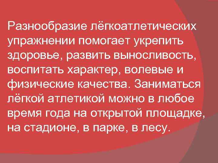 Разнообразие лёгкоатлетических упражнении помогает укрепить здоровье, развить выносливость, воспитать характер, волевые и физические качества.