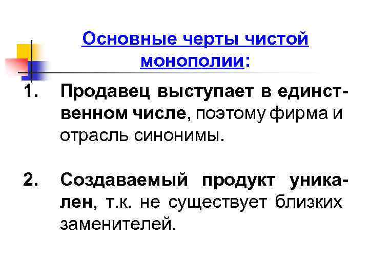 Основные черты чистой монополии: 1. Продавец выступает в единственном числе, поэтому фирма и отрасль