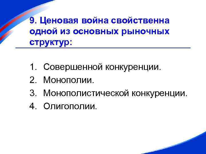 9. Ценовая война свойственна одной из основных рыночных структур: 1. 2. 3. 4. Совершенной