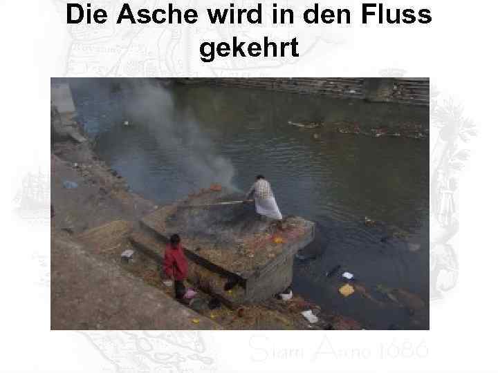 Die Asche wird in den Fluss gekehrt 