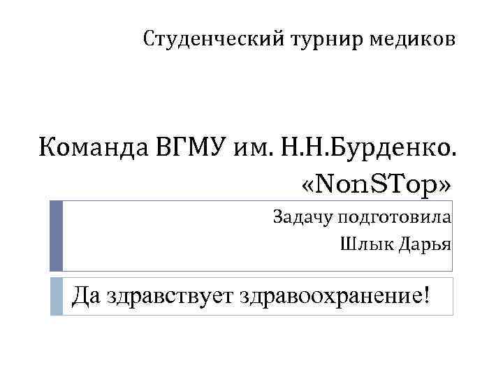 Студенческий турнир медиков Команда ВГМУ им. Н. Н. Бурденко. «Non. STop» Задачу подготовила Шлык