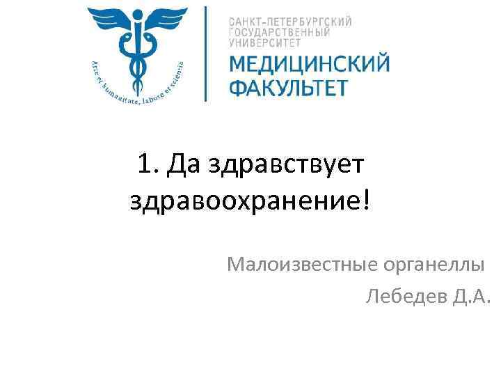 1. Да здравствует здравоохранение! Малоизвестные органеллы Лебедев Д. А. 