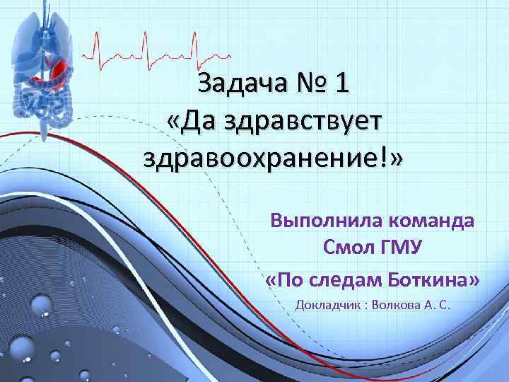 Задача № 1 «Да здравствует здравоохранение!» Выполнила команда Смол ГМУ «По следам Боткина» Докладчик