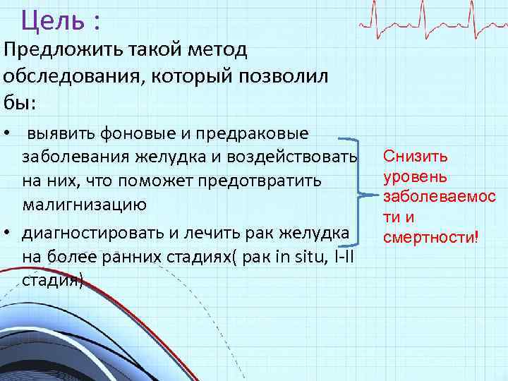 Цель : Предложить такой метод обследования, который позволил бы: • выявить фоновые и предраковые