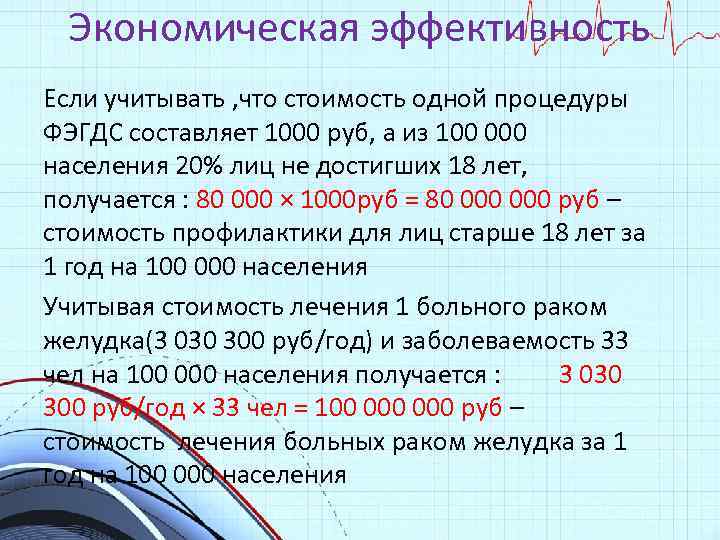 Экономическая эффективность Если учитывать , что стоимость одной процедуры ФЭГДС составляет 1000 руб, а