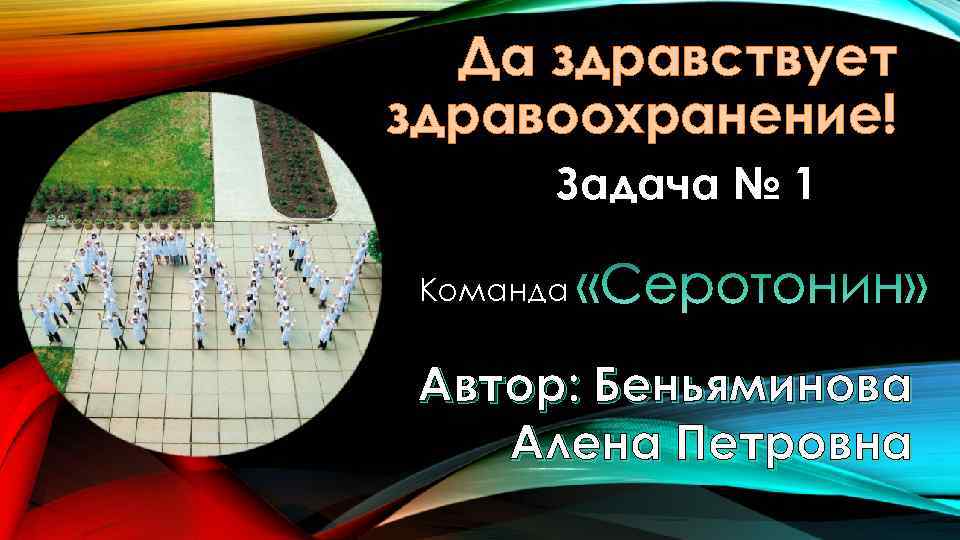 Да здравствует здравоохранение! Задача № 1 Команда Автор: Беньяминова Алена Петровна 