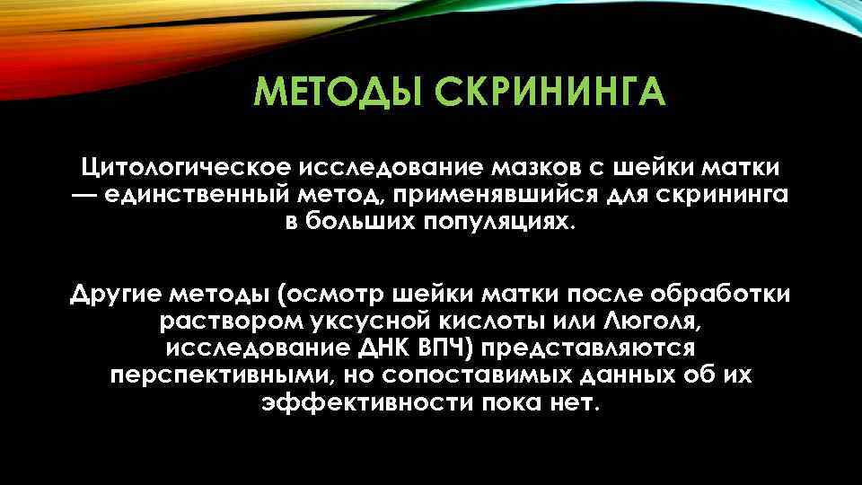 МЕТОДЫ СКРИНИНГА Цитологическое исследование мазков с шейки матки — единственный метод, применявшийся для скрининга