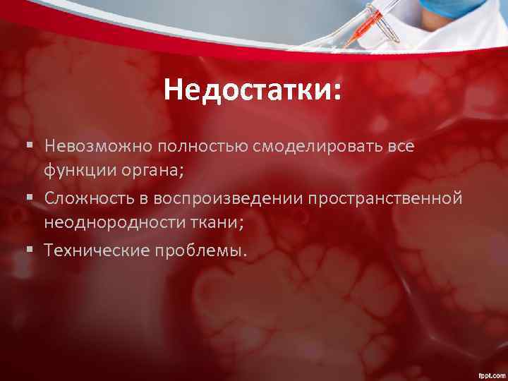 Недостатки: § Невозможно полностью смоделировать все функции органа; § Сложность в воспроизведении пространственной неоднородности