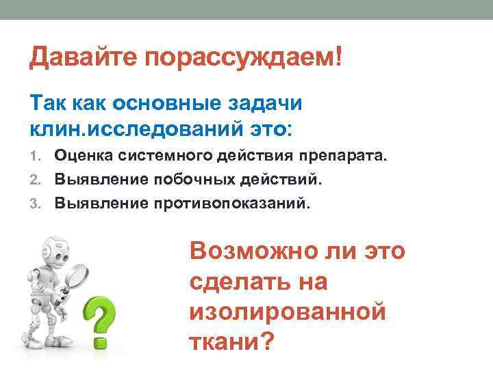 Давайте порассуждаем! Так как основные задачи клин. исследований это: 1. Оценка системного действия препарата.