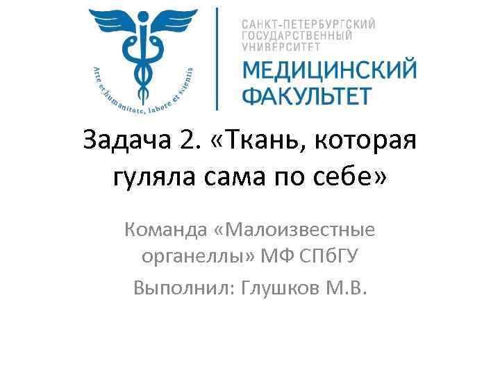 Задача 2. «Ткань, которая гуляла сама по себе» Команда «Малоизвестные органеллы» МФ СПб. ГУ