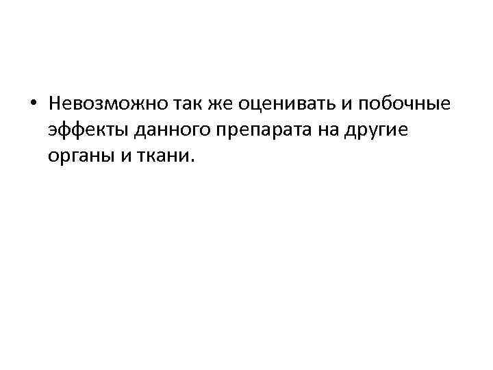  • Невозможно так же оценивать и побочные эффекты данного препарата на другие органы