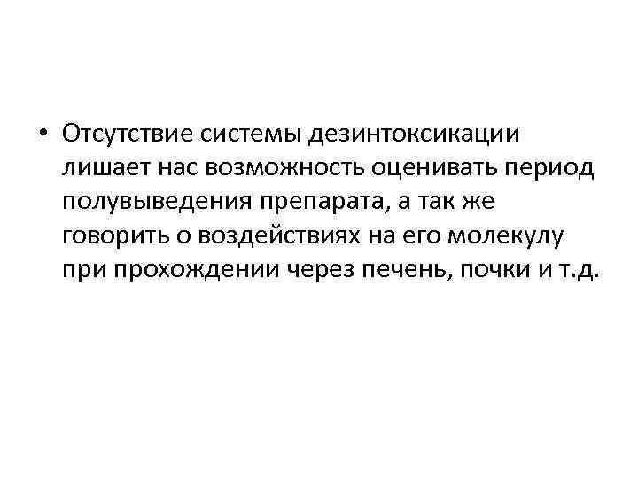  • Отсутствие системы дезинтоксикации лишает нас возможность оценивать период полувыведения препарата, а так